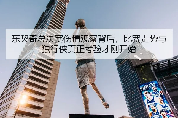 东契奇总决赛伤情观察背后，比赛走势与独行侠真正考验才刚开始